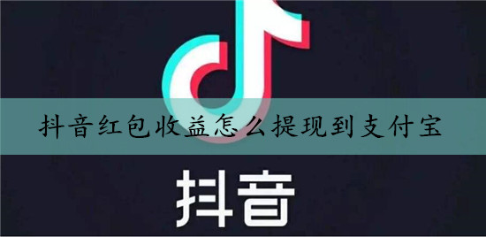 抖音紅包收益怎么提現(xiàn)到支付寶(教程圖解),能直接提現(xiàn)到微信嗎