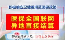 好消息！濟(jì)南血液病醫(yī)院落實(shí)全國(guó)醫(yī)保異地聯(lián)網(wǎng)結(jié)算