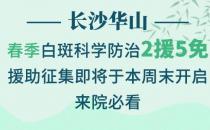 長(zhǎng)沙華山皮膚病醫(yī)院春季科學(xué)防治2援5免征集活動(dòng)即將開(kāi)始了